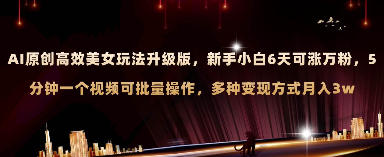 AI原创美女玩法升级版 新手6天涨万粉 5分钟制作视频可批量，多种变现月入3w-宁率网络知识库