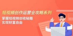 短视频创作运营-全攻略系列，掌握短视频创收秘籍，实现财富自由（4节课）-宁率网络知识库