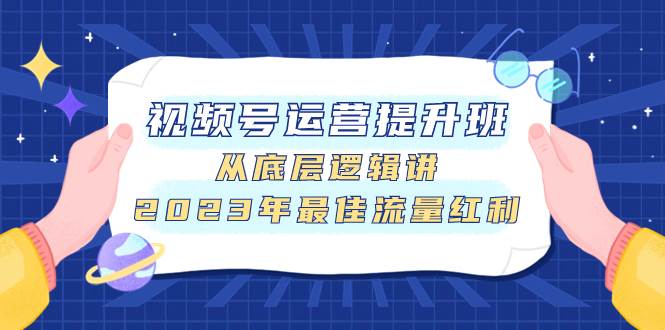 视频号运营提升班，从底层逻辑讲，2023年最佳流量红利-宁率网络知识库