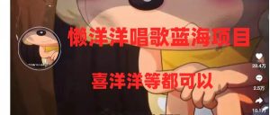 懒洋洋唱歌蓝海项目，单条作品上10+点赞，变现稳定/快（教程+工具）-宁率网络知识库