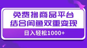 【全网首发】日入1000＋免费撸商品平台+闲鱼双平台硬核变现，小白轻松上手-宁率网络知识库