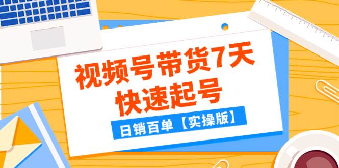 某公众号付费文章：视频号带货7天快速起号，日销百单【实操版】-宁率网络知识库