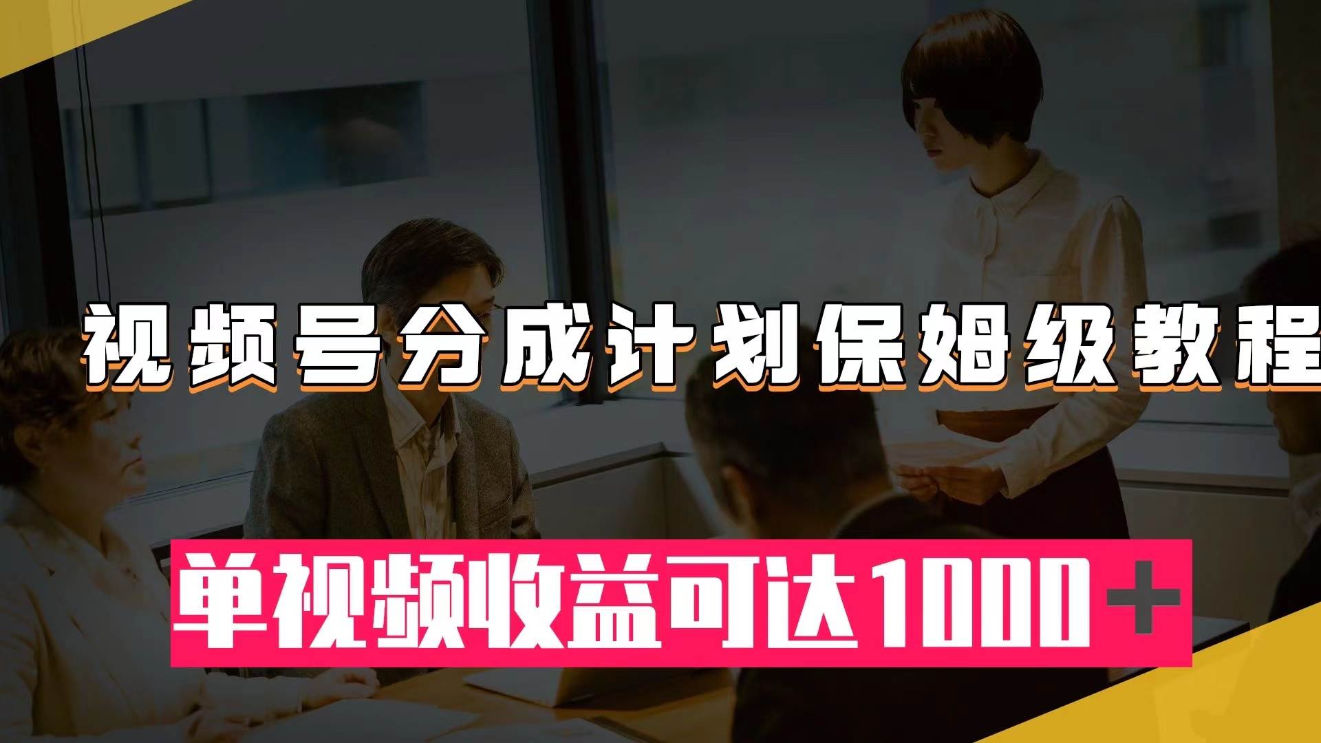 视频号分成计划保姆级教程：从开通收益到作品制作，单视频收益可达1000＋-宁率网络知识库