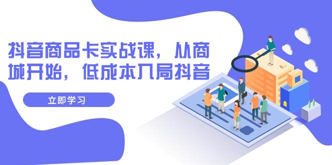 抖音商品卡实战课，从商城开始，低成本入局抖音（13节课）-宁率网络知识库