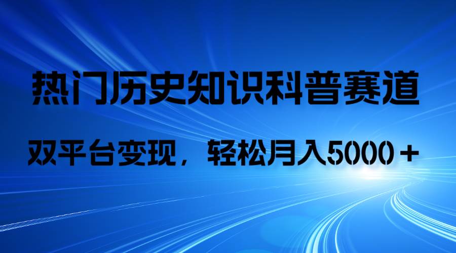 历史知识科普，AI辅助完成作品，抖音视频号双平台变现，月收益轻5000＋-宁率网络知识库