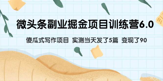 微头条副业掘金项目训练营6.0：傻瓜式写作项目 实测当天发了5篇 变现了90-宁率网络知识库