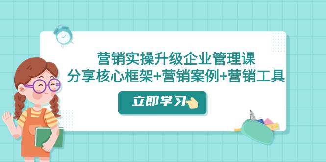 营销实操升级·企业管理课：分享核心框架+营销案例+营销工具（课程+文档）-宁率网络知识库