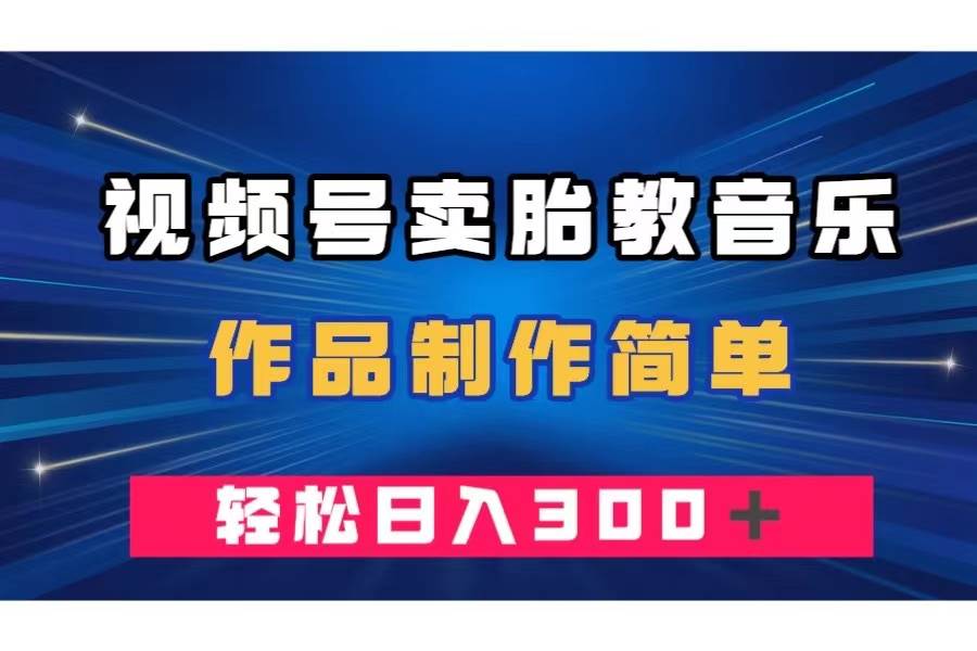 视频号卖胎教音乐，作品制作简单，一单49，轻松日入300＋-宁率网络知识库