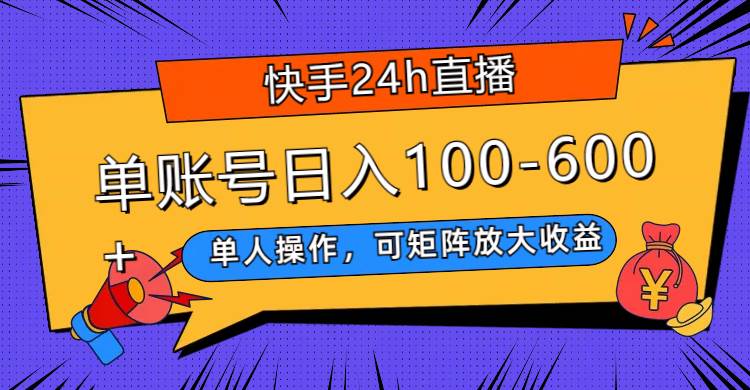 快手24h直播，单人操作，可矩阵放大收益，单账号日入100-600+-宁率网络知识库