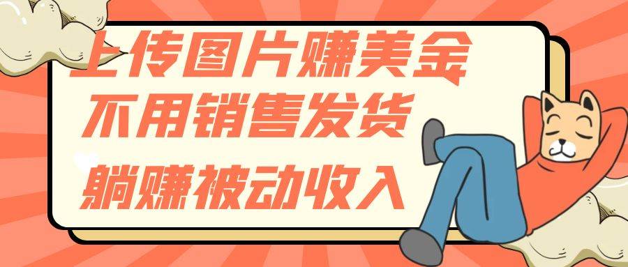 上传图片赚美金，不用销售发货躺赚被动收入-宁率网络知识库