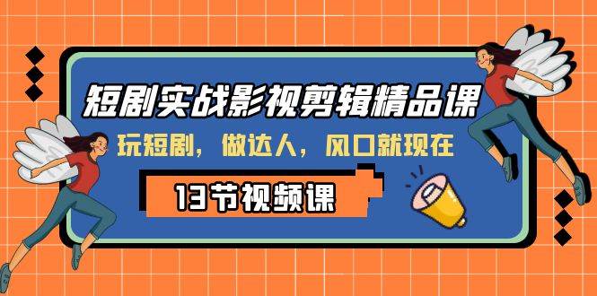 短剧实战影视剪辑精品课，玩短剧，做达人，风口就现在-宁率网络知识库