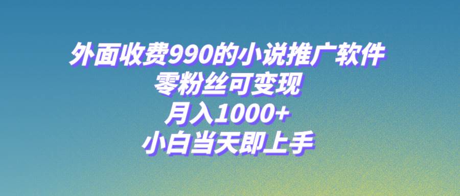 小说推广软件，零粉丝可变现，月入1000+，小白当天即上手【附189G素材】-宁率网络知识库
