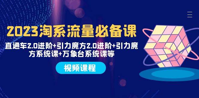 2023淘系流量必备课 直通车2.0进阶+引力魔方2.0进阶+引力魔方系统课+万象台-宁率网络知识库