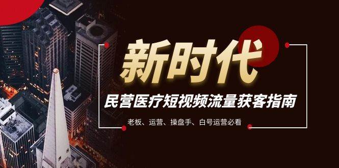 民营医疗-短视频流量获客必备指南，老板、运营、操盘手、白号运营必看-宁率网络知识库