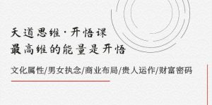 天道思维·开悟课-最高维的天道思维·开悟课-最高维的能量是开悟，文化属性/男女执念/商业布局/贵人运作/财富密码-宁率网络知识库