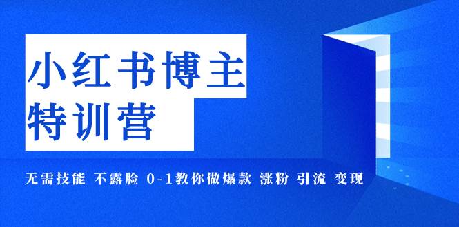 小红书博主爆款特训营-11期 无需技能 不露脸 0-1教你做爆款 涨粉 引流 变现-宁率网络知识库