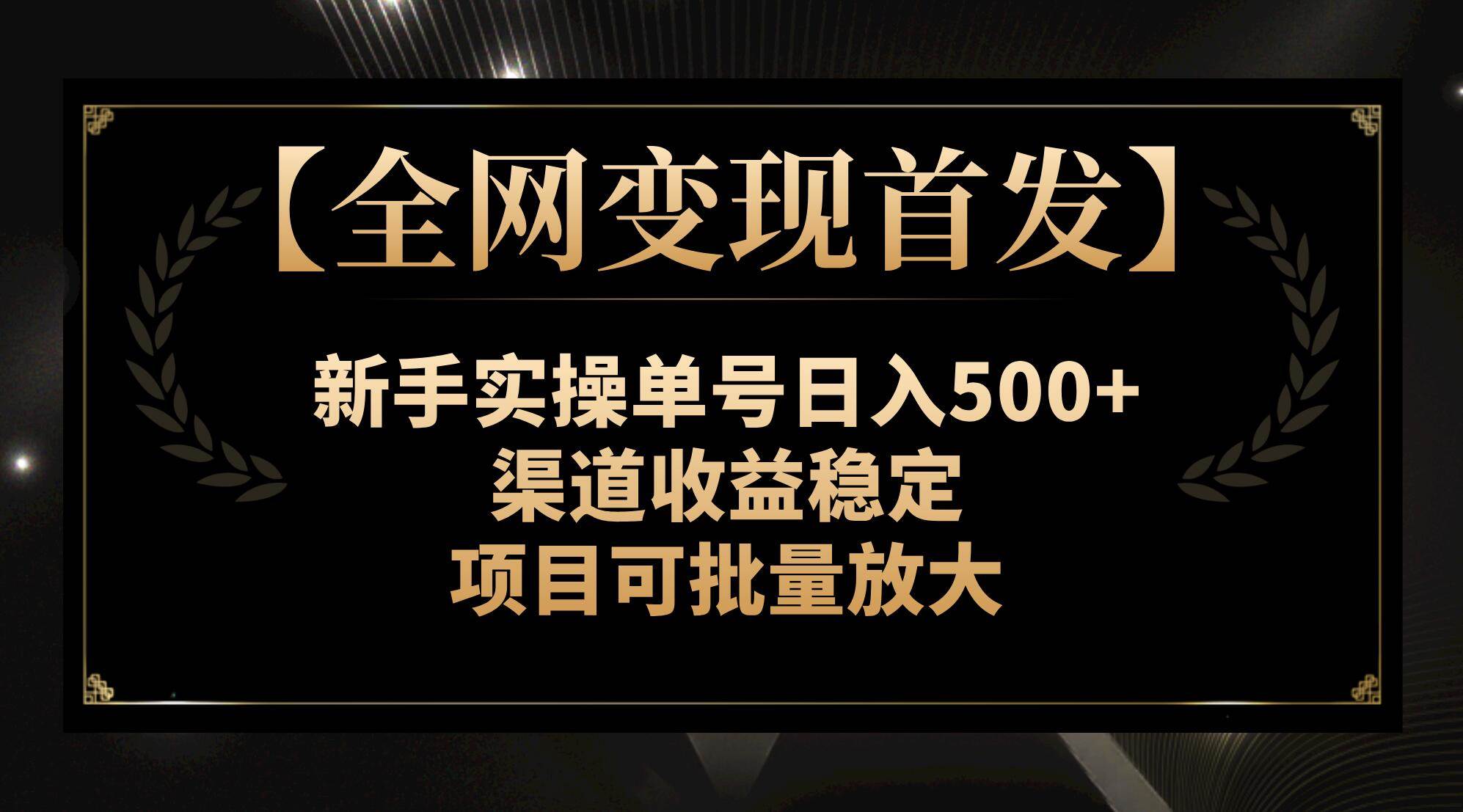 【全网变现首发】新手实操单号日入500+，渠道收益稳定，项目可批量放大-宁率网络知识库