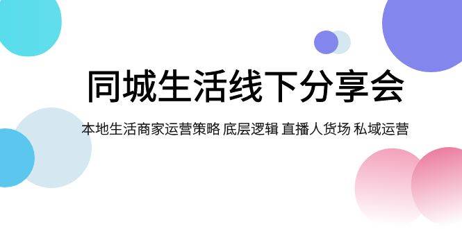 同城生活线下分享会，本地生活商家运营策略 底层逻辑 直播人货场 私域运营-宁率网络知识库