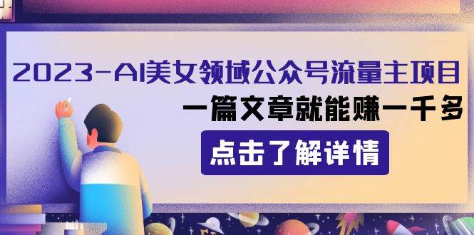 2023AI美女领域公众号流量主项目：一篇文章就能赚一千多-宁率网络知识库