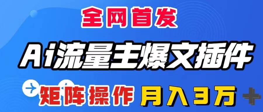 AI流量主爆文插件，只需一款插件全自动输出爆文，矩阵操作，月入3W＋-宁率网络知识库