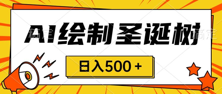 圣诞节风口，卖手绘圣诞树，AI制作 一分钟一个 会截图就能做 小白日入500＋-宁率网络知识库