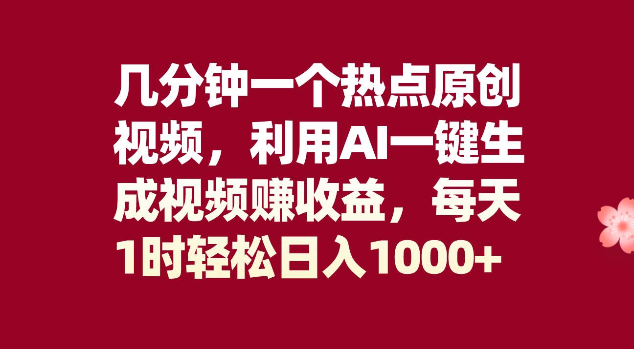 几分钟一个热点原创视频，利用AI一键生成视频赚收益，每天1时轻松日入1000+-宁率网络知识库