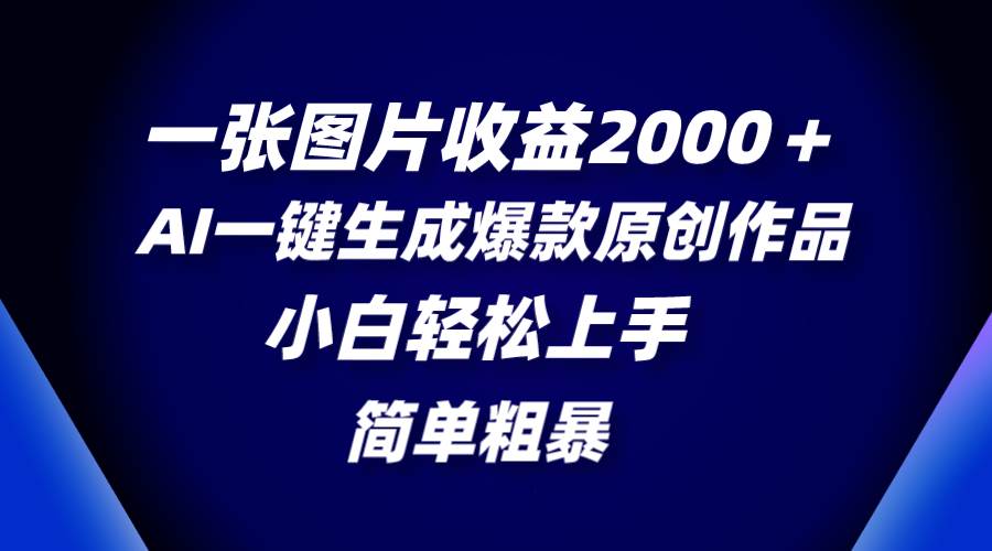 一张图片收益2000＋，AI一键生成爆款原创作品，简单粗暴，小白轻松上手-宁率网络知识库