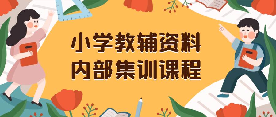 小学教辅资料，内部集训保姆级教程。私域一单收益29-129（教程+资料）-宁率网络知识库