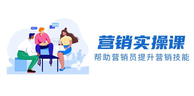 营销实操课，帮助营销员提升营销技能【完结】【音频+文档】-宁率网络知识库