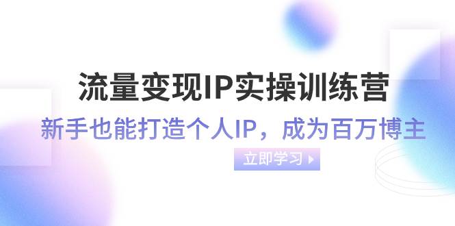 流量变现-IP实操训练营：新手也能打造个人IP，成为百万博主（46节课）-宁率网络知识库