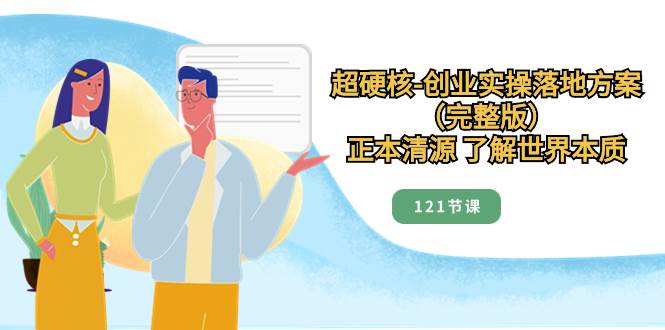 超硬核-创业实操落地方案（完整版），正本清源 了解世界本质（121节课）-宁率网络知识库