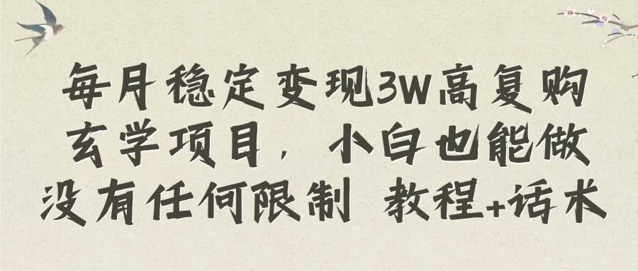 每月稳定变现3W高复购玄学项目，小白也能做没有任何限制 教程+话术-宁率网络知识库