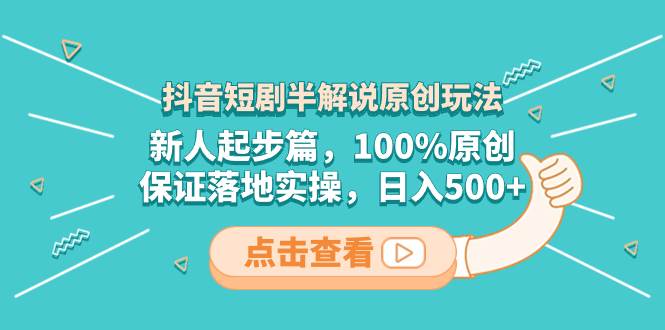 抖音短剧半解说原创玩法，新人起步篇，100%原创，保证落地实操，日入500+-宁率网络知识库