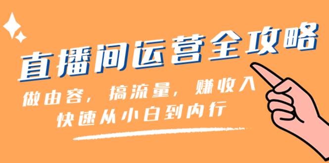 直播间-运营全攻略：做由容，搞流量，赚收入一快速从小白到内行（46节课）-宁率网络知识库