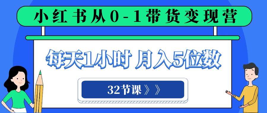 小红书 0-1带货变现营，每天1小时，轻松月入5位数（32节课）-宁率网络知识库