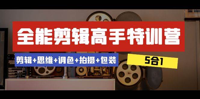 全能剪辑-高手特训营：剪辑+思维+调色+拍摄+包装（5合1）53节课-宁率网络知识库