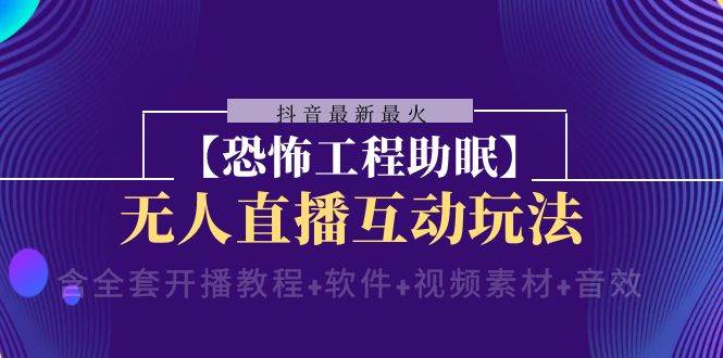 抖音最新最火【恐怖工程 抖音最新最火【恐怖工程助眠】无人直播互动玩法（含全套开播教程+软件+视频素材+音效）-宁率网络知识库