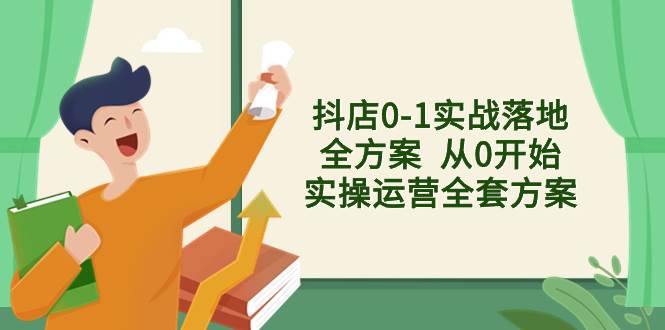 抖店0-1实战落地全方案  从0开始实操运营全套方案，解决售前、售中、售…-宁率网络知识库