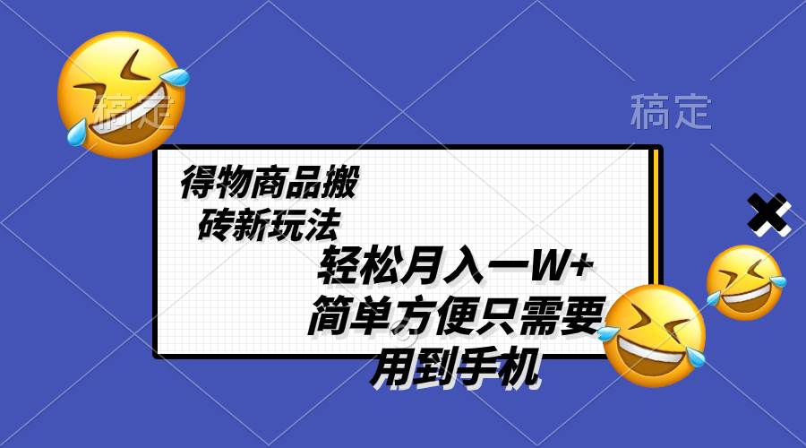 轻松月入一W+，得物商品搬砖新玩法，简单方便 一部手机即可 不需要剪辑制作-宁率网络知识库