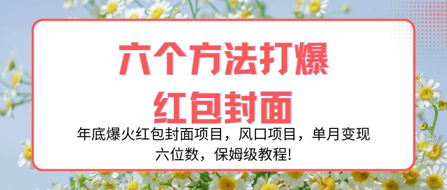 年底爆火红包封面项目，风口项目，单月变现六位数，保姆级教程!-宁率网络知识库