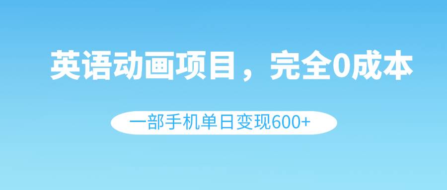 英语动画项目，0成本，一部手机单日变现600+（教程+素材）-宁率网络知识库
