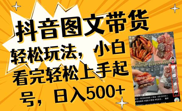抖音图文带货轻松玩法，小白看完轻松上手起号，日入500+-宁率网络知识库