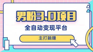男粉3.0项目，日入1000+！全自动获客渠道，当天见效，新手小白也能简单操作-宁率网络知识库