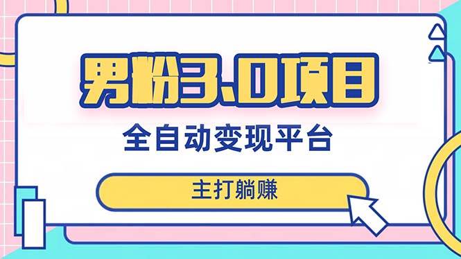 男粉3.0项目，日入1000+！全自动获客渠道，当天见效，新手小白也能简单操作-宁率网络知识库