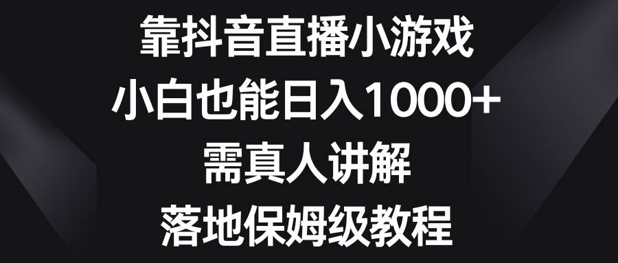 靠抖音直播小游戏，小白也能日入1000+，需真人讲解，落地保姆级教程-宁率网络知识库