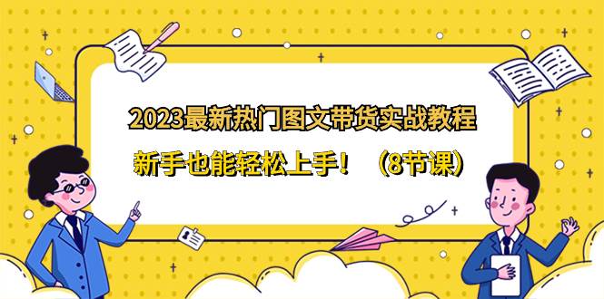 2023最新热门-图文带货实战教程，新手也能轻松上手！（8节课）-宁率网络知识库
