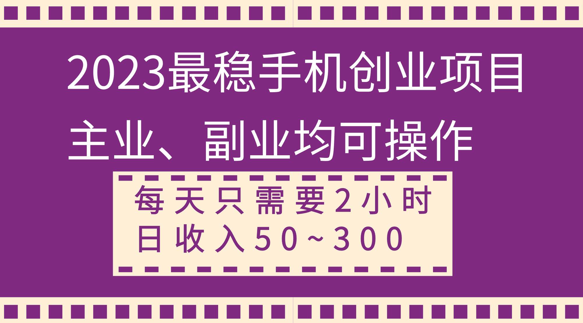 2023最稳手机创业项目，主业、副业均可操作，每天只需2小时，日收入50~300+-宁率网络知识库