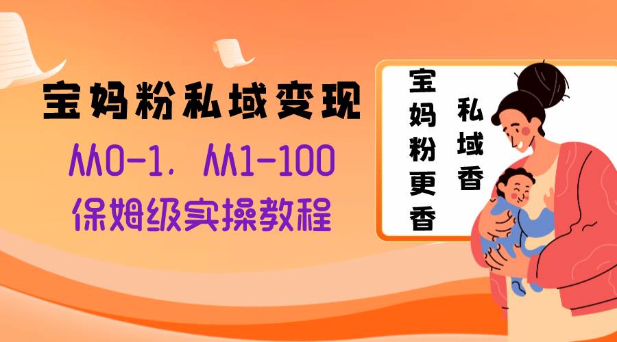 宝妈粉私域变现从0-1，从1-100，保姆级实操教程，长久稳定的变现之法-宁率网络知识库