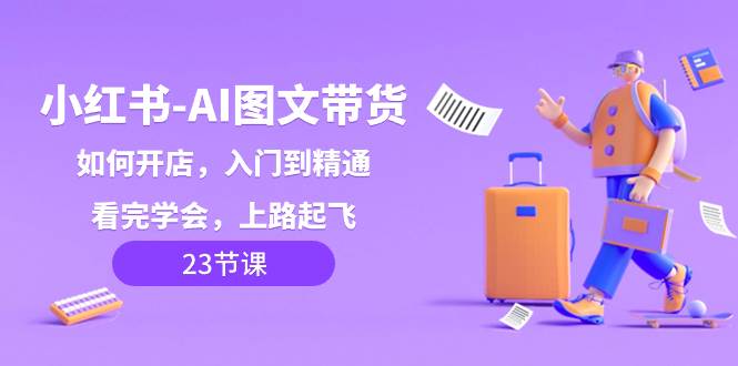 小红书-AI图文带货，如何开店，入门到精通，看完学会，上路起飞！-宁率网络知识库