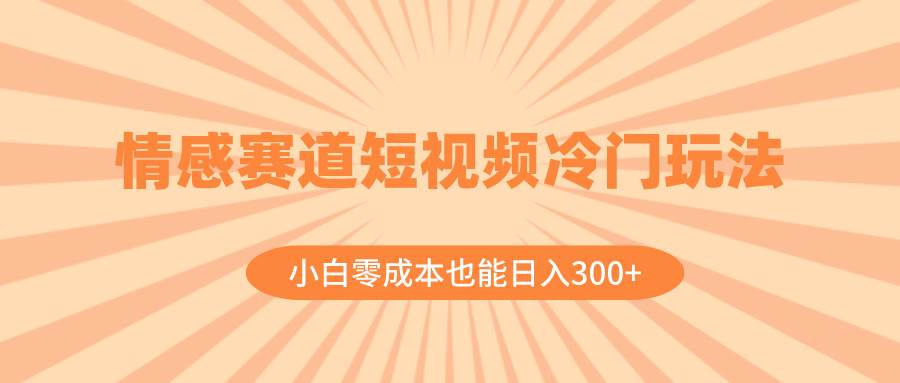 情感赛道短视频冷门玩法，小白零成本也能日入300+（教程+素材）-宁率网络知识库